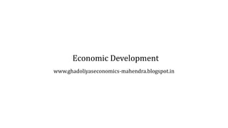 Economic Development
www.ghadoliyaseconomics-mahendra.blogspot.in
 
