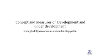 Concept and measures of Development and
under development
www.ghadoliyaseconomics-mahendra.blogspot.in
 