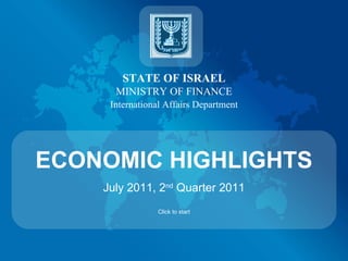 STATE OF ISRAEL MINISTRY OF FINANCE International Affairs Department ECONOMIC HIGHLIGHTS July 2011, 2 nd  Quarter 2011 Click to start 