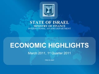 STATE OF ISRAEL MINISTRY OF FINANCE INTERNATIONAL AFFAIRS DEPARTMENT ECONOMIC HIGHLIGHTS March 2011, 1 st  Quarter 2011 Click to start 