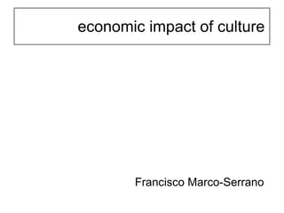 economic impact of culture




       Francisco Marco-Serrano
 