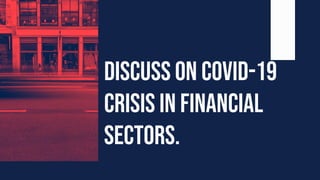 Discuss on COVID-19
crisis in financial
sectors.
 
