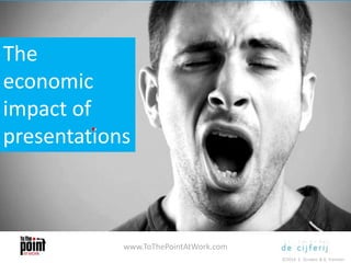 The
economic
impact of
presentations
www.ToThePointAtWork.com
©2014 E. Gruwez & K. Vanseer
 
