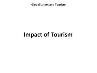 Globalisation and Tourism




Impact of Tourism
 