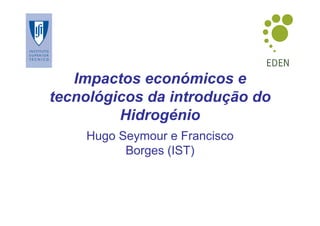 Impactos económicos e
tecnológicos da introdução do
         Hidrogénio
    Hugo Seymour e Francisco
          Borges (IST)
 