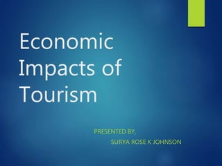Economic
Impacts of
Tourism
PRESENTED BY,
SURYA ROSE K JOHNSON
 