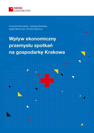 Krzysztof Borodako, Jadwiga Berbeka, 
Agata Niemczyk, Renata Seweryn 
Wpływ ekonomiczny 
przemysłu spotkań 
na gospodarkę Krakowa 
 