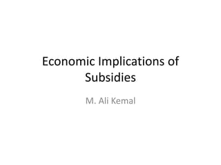 Economic Implications of
Subsidies
M. Ali Kemal
 