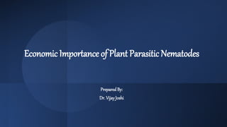 Economic Importance of Plant Parasitic Nematodes
PreparedBy:
Dr. VijayJoshi
 
