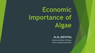 Economic
Importance of
Algae
Dr.M.JEEVITHA
Assistant professor of Botany,
Pope’s College (Autonomous)
 