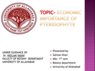  Presented by-
 Salman khan
 MSc- 1ST sem
 Botany department
 University of Allahabad
UNDER GUIDANCE OF-
Dr. NEELAM YADAV
FACULTY OF BOTANY DEPARTMENT
UNIVERSITY OF ALLAHABAD
 