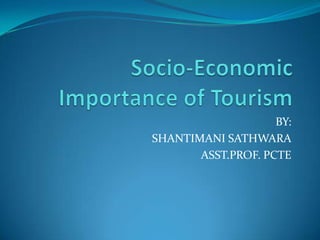  Socio-Economic Importance of Tourism BY: SHANTIMANI SATHWARA ASST.PROF. PCTE 
