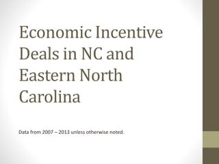 Economic Incentive
Deals in NC and
Eastern North
Carolina
Data from 2007 – 2013 unless otherwise noted.
 