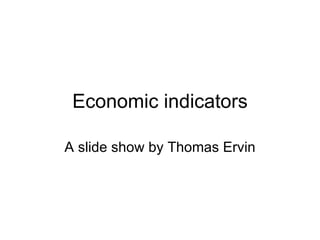 Economic indicators A slide show by Thomas Ervin 