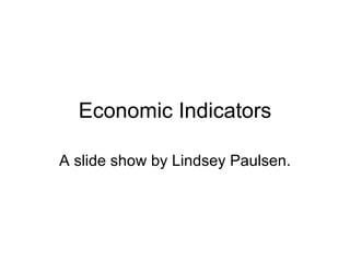 Economic Indicators A slide show by Lindsey Paulsen. 