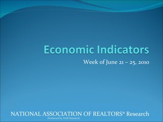 Week of June 21 – 25, 2010 NATIONAL ASSOCIATION OF REALTORS® Research Produced by NAR Research 