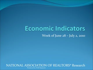Week of June 28 – July 2, 2010 NATIONAL ASSOCIATION OF REALTORS® Research Produced by NAR Research 
