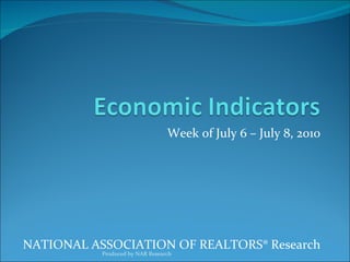 Week of July 6 – July 8, 2010 NATIONAL ASSOCIATION OF REALTORS® Research Produced by NAR Research 