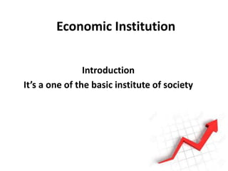 Economic Institution
Introduction
It’s a one of the basic institute of society
 