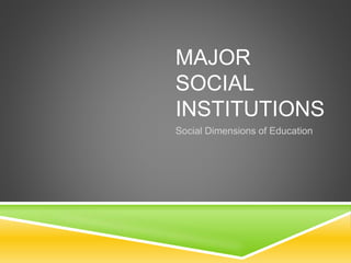 MAJOR
SOCIAL
INSTITUTIONS
Social Dimensions of Education
 