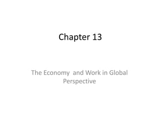 Chapter 13


The Economy and Work in Global
         Perspective
 