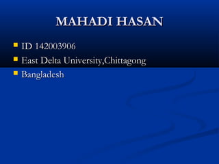 MAHADI HASANMAHADI HASAN
 ID 142003906ID 142003906
 East Delta University,ChittagongEast Delta University,Chittagong
 BangladeshBangladesh
 