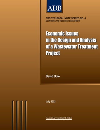 ECONOMICS AND RESEARCH DEPARTMENT
ERD TECHNICAL NOTE SERIES NO. 4
David Dole
July 2002
Asian Development Bank
Economic Issues
in the Design and Analysis
of a Wastewater Treatment
Project
 