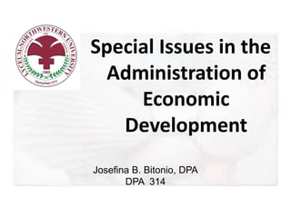 Special Issues in the
Administration of
Economic
Development
Josefina B. Bitonio, DPA
DPA 314
 