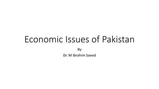 Economic Issues of Pakistan
By
Dr. M Ibrahim Saeed
 