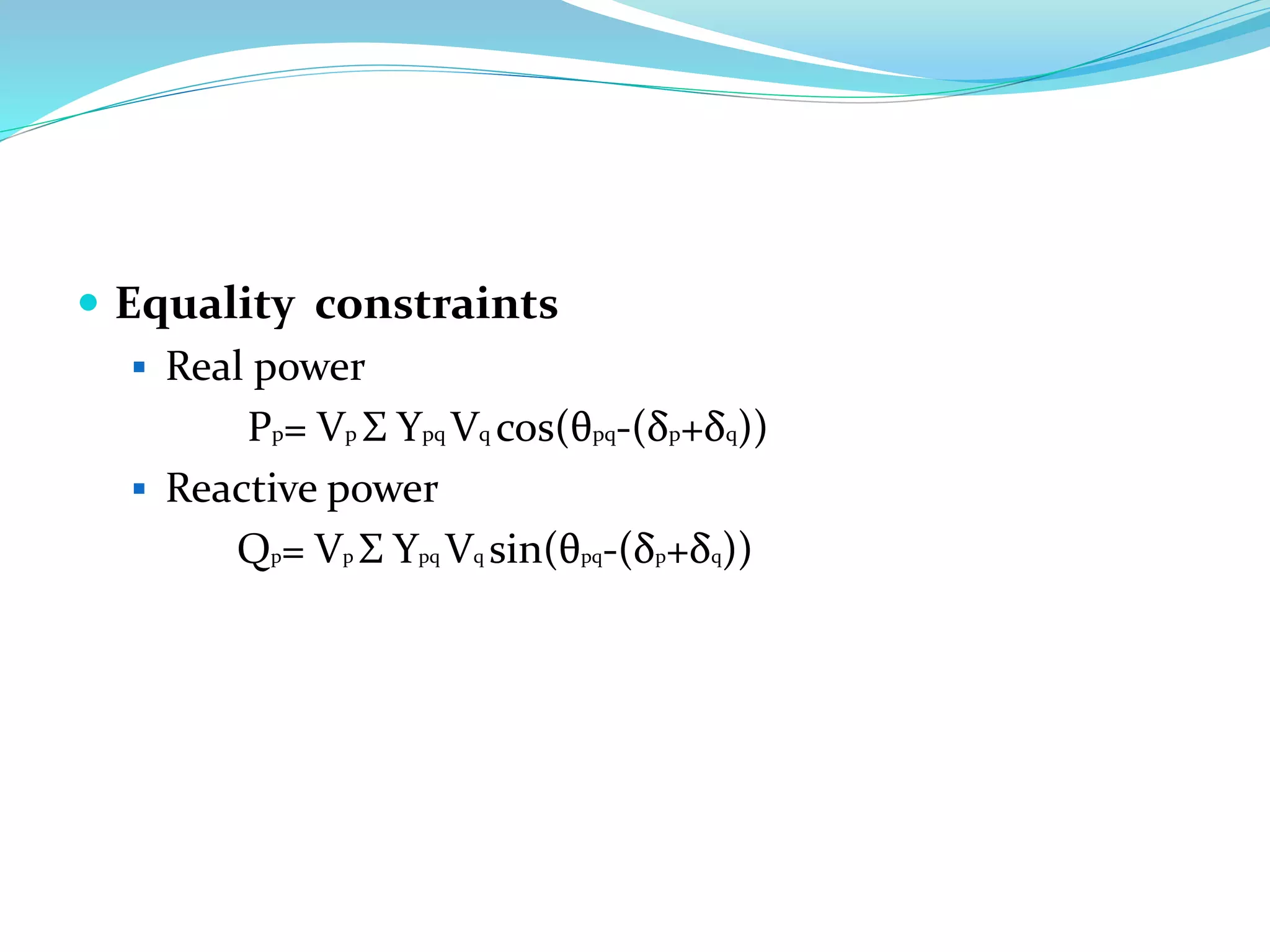  Equality constraints
 Real power
Pp= Vp Σ Ypq Vq cos(θpq-(δp+δq))
 Reactive power
Qp= Vp Σ Ypq Vq sin(θpq-(δp+δq))
 