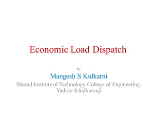 Economic Load Dispatch
By
Mangesh S Kulkarni
Sharad Institute of Technology College of Engineering,
Yadrav-Ichalkaranji
 