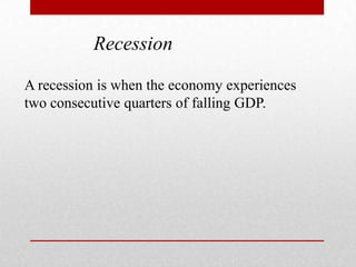 Recession ,[object Object],A recession is when the economy experiences two consecutive quarters of falling GDP.,[object Object]