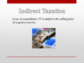Indirect Taxation<br />Is tax on expenditure. IT is added to the selling price of a good or service<br />