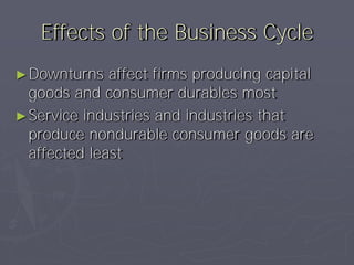 Effects of the Business Cycle
► Downturns   affect firms producing capital
  goods and consumer durables most
► Service industries and industries that
  produce nondurable consumer goods are
  affected least
 