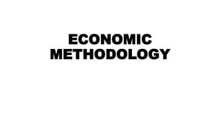 ECONOMIC
METHODOLOGY
 