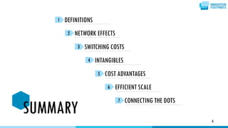 4
DEFINITIONS1
3 SWITCHING COSTS
2 NETWORK EFFECTS
4 INTANGIBLES
7 CONNECTING THE DOTS
5 COST ADVANTAGES
6 EFFICIENT SCALE
SUMMARY
 