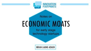 Notes on
ECONOMIC MOATSfor early stage
technology startups
BRIAN LAUNG AOAEH
 