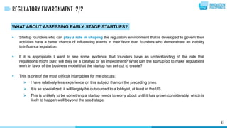 WHAT ABOUT ASSESSING EARLY STAGE STARTUPS?
 Startup founders who can play a role in shaping the regulatory environment th...