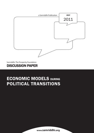 1
Economic Models During Political Transitions
a Samriddhi Publication
www.samriddhi.org
ECONOMIC MODELS DURING
POLITICAL TRANSITIONS
JULY
2011
Samriddhi, The Prosperity Foundation
DISCUSSION PAPER
 