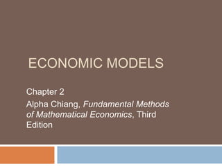 ECONOMIC MODELS
Chapter 2
Alpha Chiang, Fundamental Methods
of Mathematical Economics, Third
Edition
 