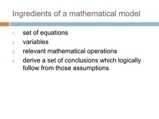 Ingredients of a mathematical model

1.   set of equations
2.   variables
3.   relevant mathematical operations
4.   derive a set of conclusions which logically
     follow from those assumptions
 