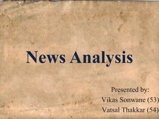 Presented by:
Vikas Sonwane (53)
Vatsal Thakkar (54)
News Analysis
 