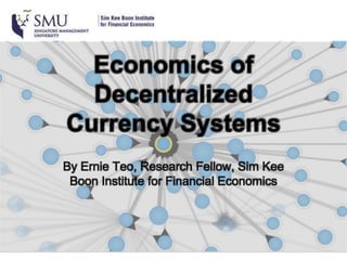 Economics of
Decentralized
Currency Systems
By Ernie Teo, Research Fellow, Sim Kee
Boon Institute for Financial Economics
 