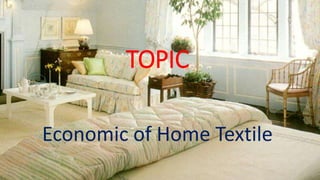 TOPIC
Economic of Home Textile
 