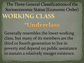 Generally resembles the lower working
class, but many of its members are the
third or fourth generation to live in
poverty and depend on public assistance
to sustain a relatively meager existence.
 