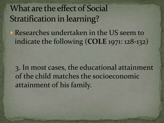  Researches undertaken in the US seem to
indicate the following (COLE 1971: 128-132)
3. In most cases, the educational attainment
of the child matches the socioeconomic
attainment of his family.
 