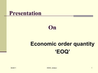 Presentation  On Economic order quantity ‘ EOQ’ 06/28/11 XIDAS, Jabalpur 