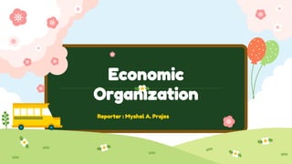 Economic
Organization
Reporter : Myshel A. Prajes
 