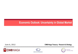 Economic Outlook: Uncertainty in Global Market




June 6, 2012                         CIMB Niaga Treasury - Research & Strategy
 