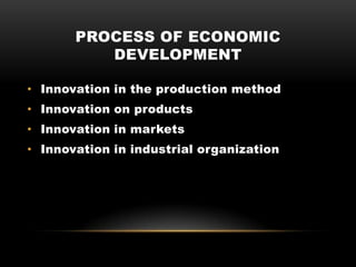 PROCESS OF ECONOMIC
DEVELOPMENT
• Innovation in the production method
• Innovation on products
• Innovation in markets
• Innovation in industrial organization
 